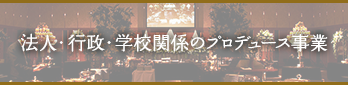 法人・行政・学校関係のプロデュース、コンサル事業
