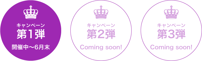 キャンペーン 第1弾 開催中～6月末／キャンペーン 第2弾 Coming soon!／キャンペーン 第3弾 Coming soon!