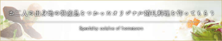 お二人の出身地の特産品をつかったオリジナル婚礼料理をつくってもらう