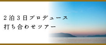 2泊3日プロデュース打ち合わせツアー