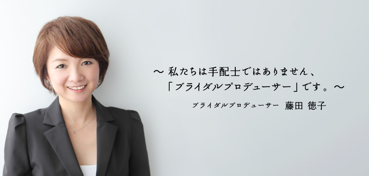 私たちは手配士ではありません、「ブライダルプロデューサー」です。ブライダルプロデューサー 藤田徳子